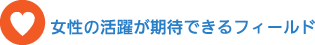 女性の活躍が期待できるフィールド